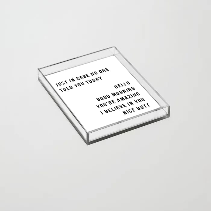 Just In Case No One Told You Today Hello Good Morning You're Amazing I Belive In You Nice Butt Minimal Acrylic Tray