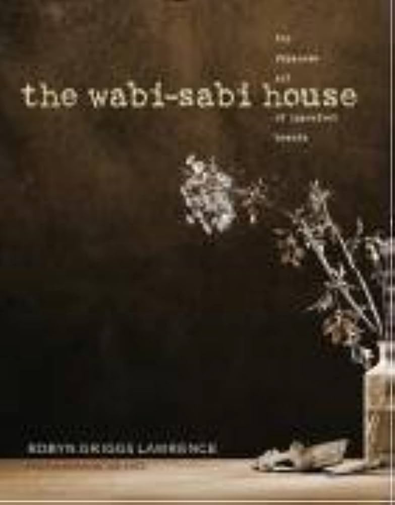 The Wabi-sabi House: The Japanese Art Of Imperfect Beauty: Robyn Griggs Lawrence