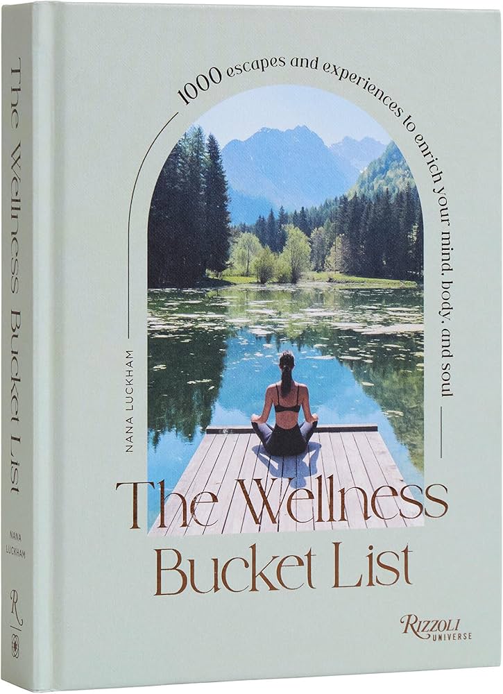 The Wellness Bucket List: 1000 Escapes And Experiences To Enrich Your Mind